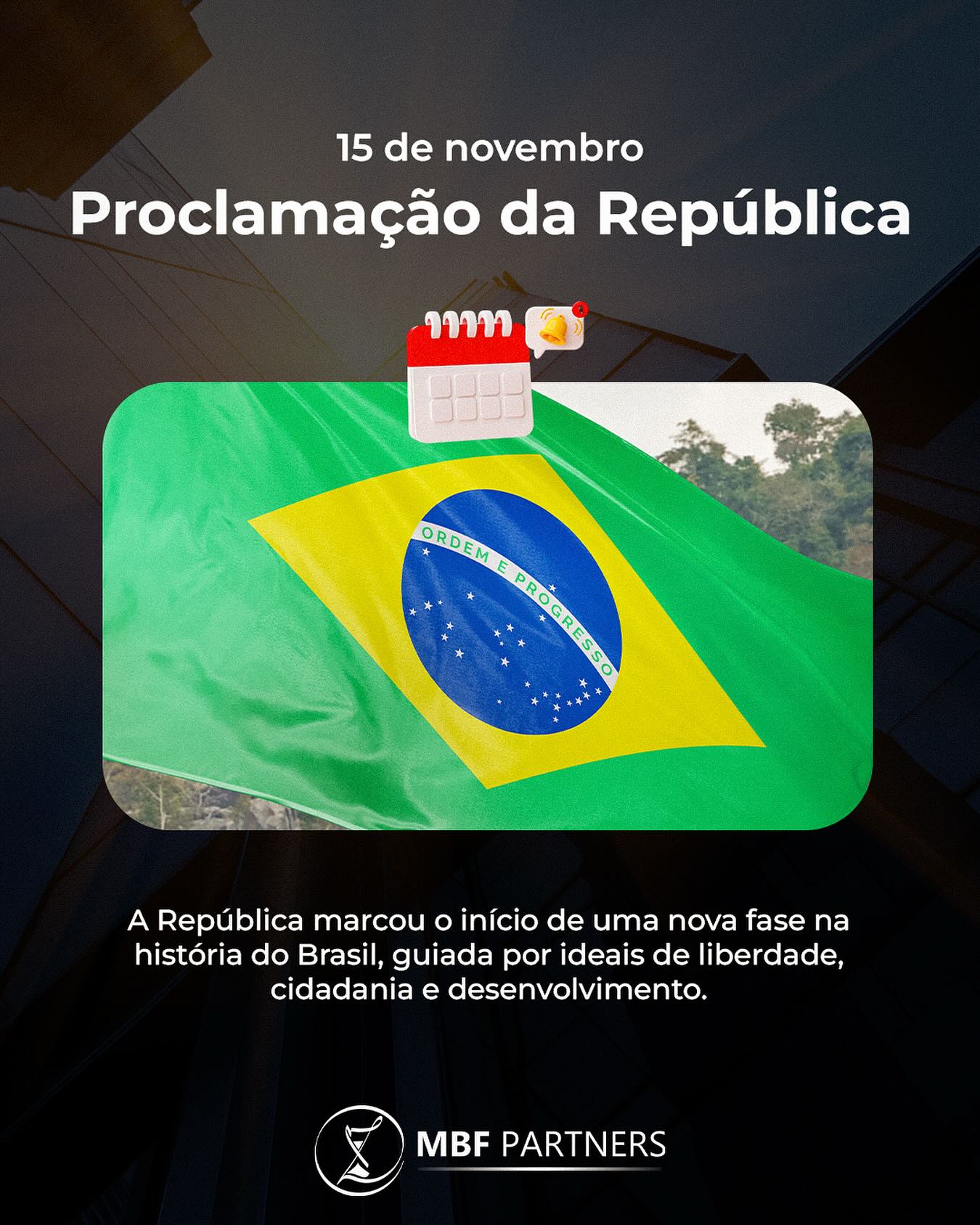 Hoje celebramos a Proclamação da República, um marco decisivo que redefiniu os rumos do nosso país.
 O 15 de novembro simboliza a construção de uma nação guiada por novos valores, maior participação social e caminhos voltados ao progresso.
Na MBF Partners, reforçamos diariamente o compromisso com a evolução seja por meio do conhecimento, da inovação ou da busca por soluções que geram impacto real.
 Acreditamos que transformar é construir, e construir é avançar.