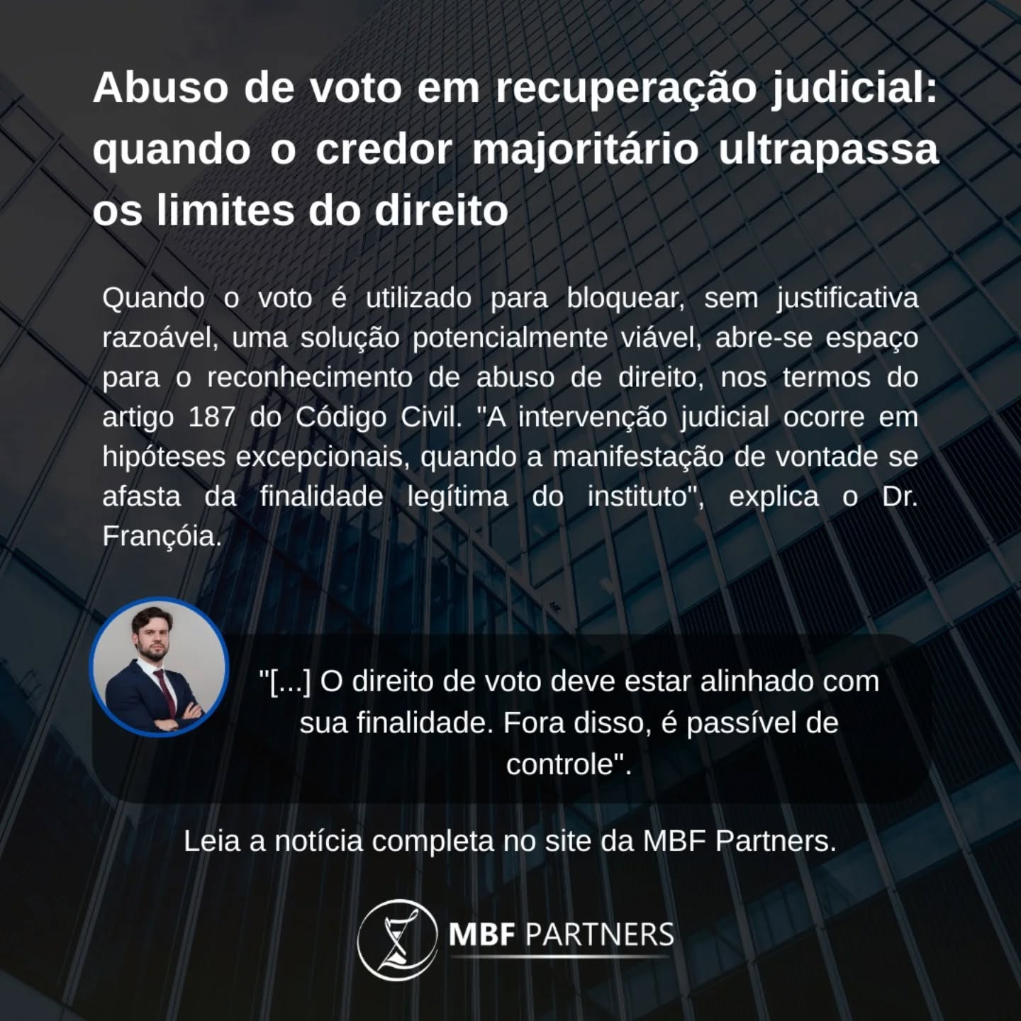 2.466 empresas entraram em recuperação judicial em 2025, recorde histórico, segundo a Serasa Experian.
E dentro de muitos desses processos, um problema se repete: um único credor rejeita o plano e trava toda a reestruturação.
O Tribunal de Justiça de Goiás enfrentou esse cenário e deixou claro o direito de voto em assembleia de credores não é absoluto.
Quando o voto bloqueia, sem justificativa razoável, uma solução viável, o ordenamento jurídico reconhece abuso de direito. O Judiciário, nesses casos, não substitui a vontade dos credores, exerce controle de legalidade.
Na prática, isso muda tudo: poder econômico expressivo não é poder de veto absoluto. Para empresas em crise e para quem atua nesses processos, entender esse limite é essencial.
Link na bio.

 Análise completa do Dr. Bruno Françóia, Diretor Jurídico do Grupo MBF Partners.